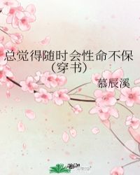 《总觉得随时会性命不保(穿书)》