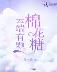 云端有颗棉花糖全文免费