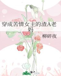 穿成苦情女主的渣a老妈gl柳碎夜网盘