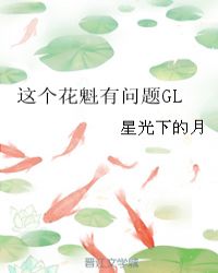 这个花魁有问题gl小说资源