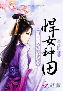 7《悍女种田:山里汉宠妻成瘾》