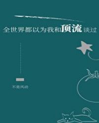 全世界都以为我和顶流谈过45 不是风动