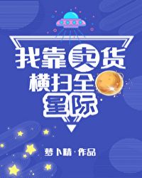 我靠卖货横扫全星际全文免费阅读