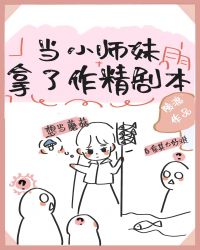 当小师妹拿了作精剧本之后百度云