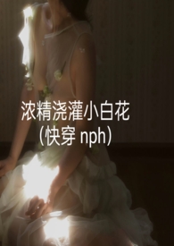 浓精浇灌小白花快穿 nph