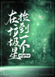 在垃圾星捡到一个alpha小说免费阅读